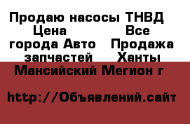 Продаю насосы ТНВД › Цена ­ 17 000 - Все города Авто » Продажа запчастей   . Ханты-Мансийский,Мегион г.